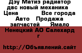 Дэу Матиз радиатор двс новый механика › Цена ­ 2 100 - Все города Авто » Продажа запчастей   . Ямало-Ненецкий АО,Салехард г.